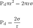 \begin{align*} &\mathrm{P_{d} \uppi r^{2} = 2 \uppi r \upsigma} \\ \nonumber \\ &\mathrm{P_{d} = \frac{2 \upsigma} {r}} \end{align*}