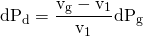 \begin{equation*} \mathrm{dP_{d} = \frac{v_{g} - v_{1}} {v_{1}} dP_{g}} \end{equation*}