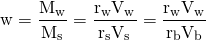\begin{equation*} \mathrm{w = \frac{M_{w}} {M_{s}} = \frac{r_{w} V_{w}} {r_{s} V_{s}} = \frac{r_{w} V_{w}} {r_{b} V_{b}}} \end{equation*}